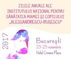 ZILELE ANUALE ALE INSTITUTULUI NAȚIONAL PENTRU SĂNĂTATEA MAMEI ȘI A COPILULUI „ALESSANDRESCU-RUSESCU” 2017